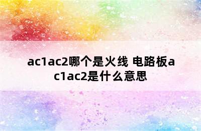 ac1ac2哪个是火线 电路板ac1ac2是什么意思